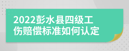 2022彭水县四级工伤赔偿标准如何认定