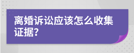 离婚诉讼应该怎么收集证据？