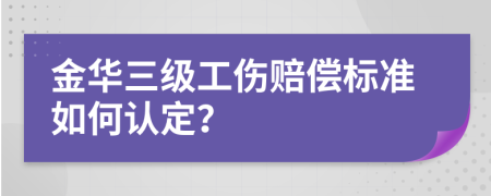 金华三级工伤赔偿标准如何认定？