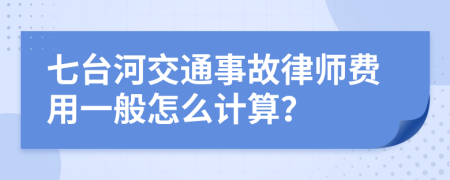 七台河交通事故律师费用一般怎么计算？