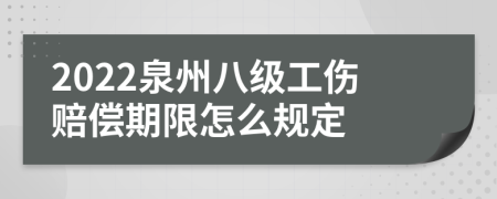 2022泉州八级工伤赔偿期限怎么规定