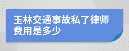 玉林交通事故私了律师费用是多少