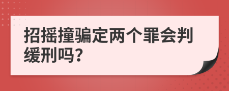 招摇撞骗定两个罪会判缓刑吗？