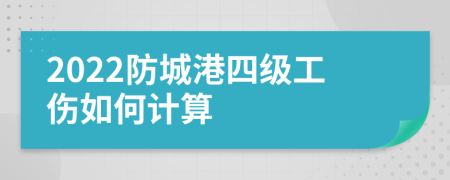 2022防城港四级工伤如何计算