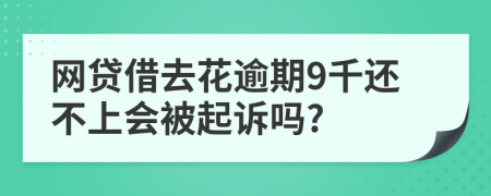 网贷借去花逾期9千还不上会被起诉吗?
