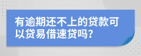 有逾期还不上的贷款可以贷易借速贷吗？