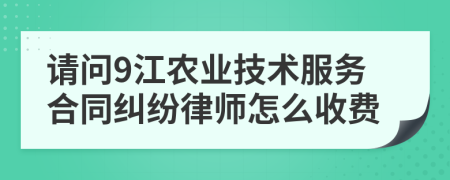 请问9江农业技术服务合同纠纷律师怎么收费