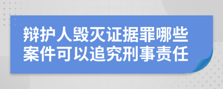 辩护人毁灭证据罪哪些案件可以追究刑事责任