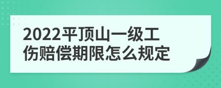 2022平顶山一级工伤赔偿期限怎么规定