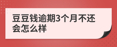 豆豆钱逾期3个月不还会怎么样