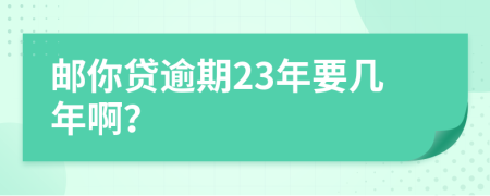 邮你贷逾期23年要几年啊？