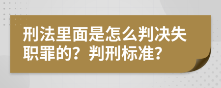 刑法里面是怎么判决失职罪的？判刑标准？