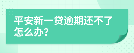 平安新一贷逾期还不了怎么办？