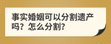 事实婚姻可以分割遗产吗？怎么分割？