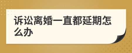 诉讼离婚一直都延期怎么办