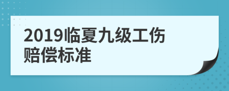 2019临夏九级工伤赔偿标准