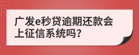 广发e秒贷逾期还款会上征信系统吗？