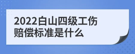 2022白山四级工伤赔偿标准是什么