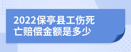 2022保亭县工伤死亡赔偿金额是多少