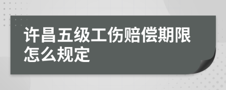 许昌五级工伤赔偿期限怎么规定