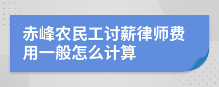 赤峰农民工讨薪律师费用一般怎么计算