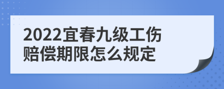 2022宜春九级工伤赔偿期限怎么规定