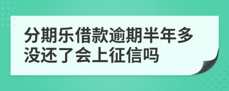分期乐借款逾期半年多没还了会上征信吗