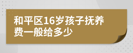和平区16岁孩子抚养费一般给多少