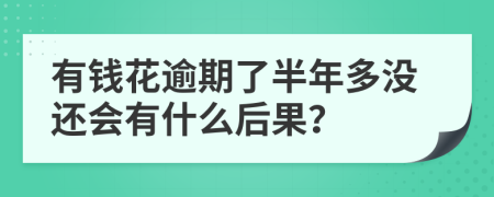 有钱花逾期了半年多没还会有什么后果？