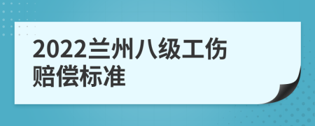 2022兰州八级工伤赔偿标准