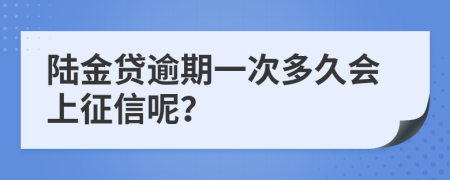 陆金贷逾期一次多久会上征信呢？