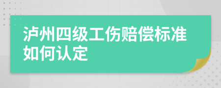 泸州四级工伤赔偿标准如何认定