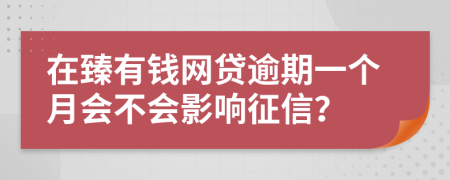 在臻有钱网贷逾期一个月会不会影响征信？