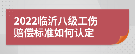 2022临沂八级工伤赔偿标准如何认定