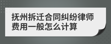 抚州拆迁合同纠纷律师费用一般怎么计算