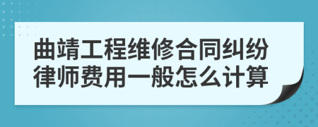 曲靖工程维修合同纠纷律师费用一般怎么计算