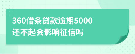 360借条贷款逾期5000还不起会影响征信吗