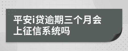 平安i贷逾期三个月会上征信系统吗