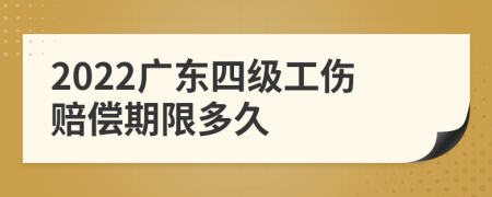 2022广东四级工伤赔偿期限多久