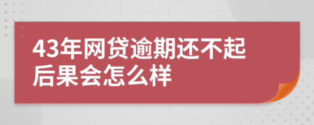 43年网贷逾期还不起后果会怎么样