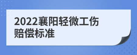 2022襄阳轻微工伤赔偿标准