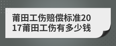 莆田工伤赔偿标准2017莆田工伤有多少钱