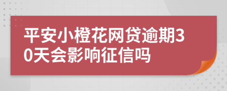 平安小橙花网贷逾期30天会影响征信吗