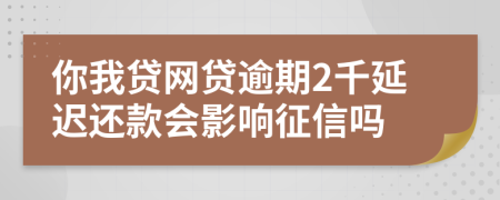 你我贷网贷逾期2千延迟还款会影响征信吗