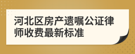 河北区房产遗嘱公证律师收费最新标准