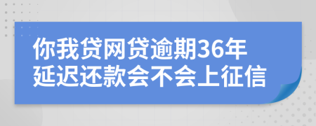 你我贷网贷逾期36年延迟还款会不会上征信