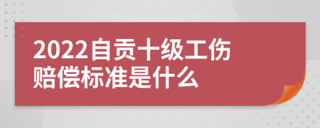 2022自贡十级工伤赔偿标准是什么