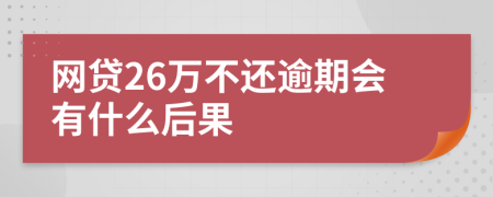 网贷26万不还逾期会有什么后果