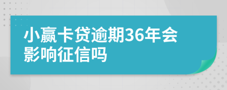 小赢卡贷逾期36年会影响征信吗