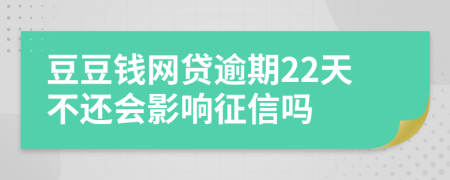 豆豆钱网贷逾期22天不还会影响征信吗